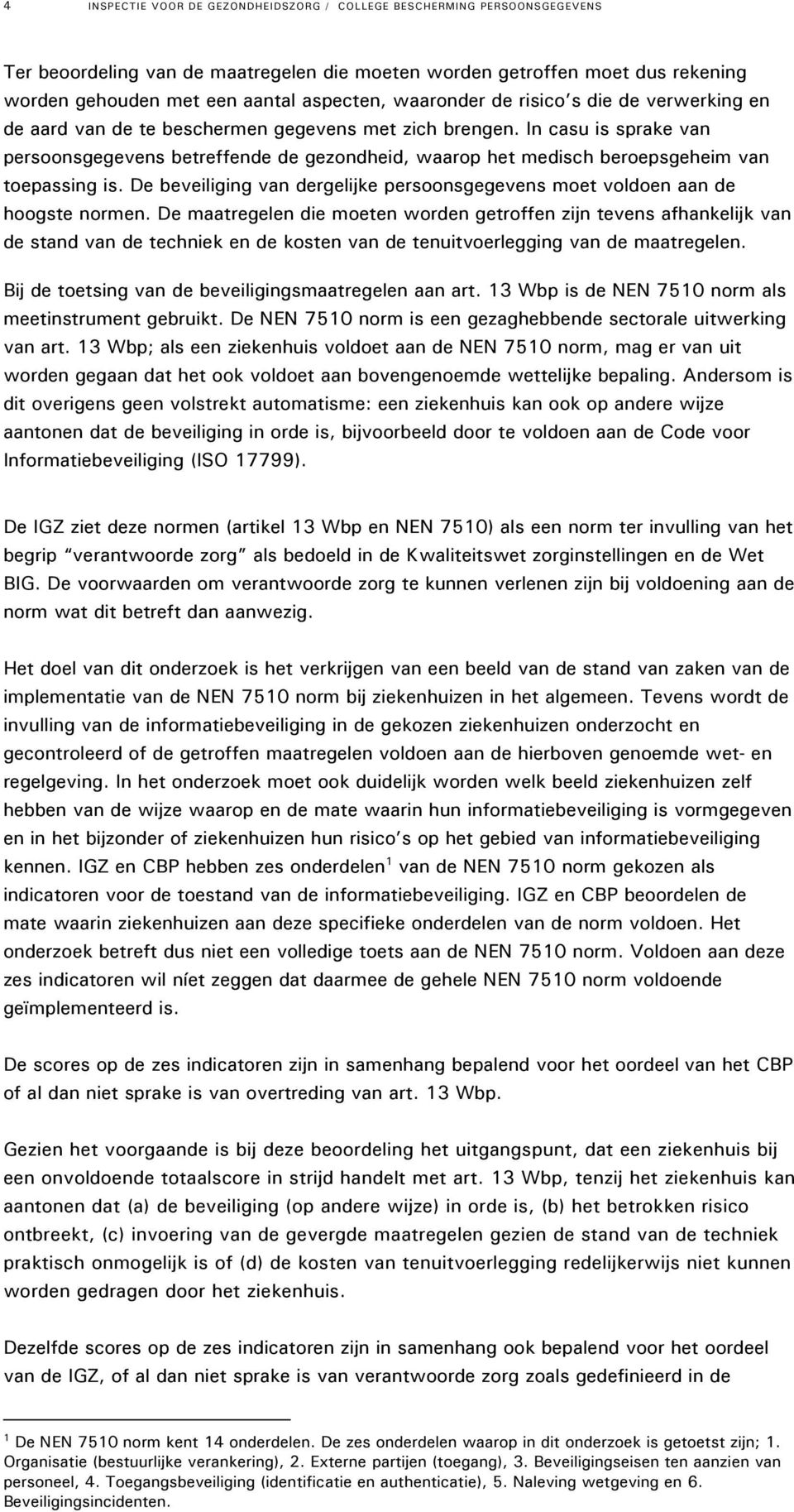 In casu is sprake van persoonsgegevens betreffende de gezondheid, waarop het medisch beroepsgeheim van toepassing is. De beveiliging van dergelijke persoonsgegevens moet voldoen aan de hoogste normen.