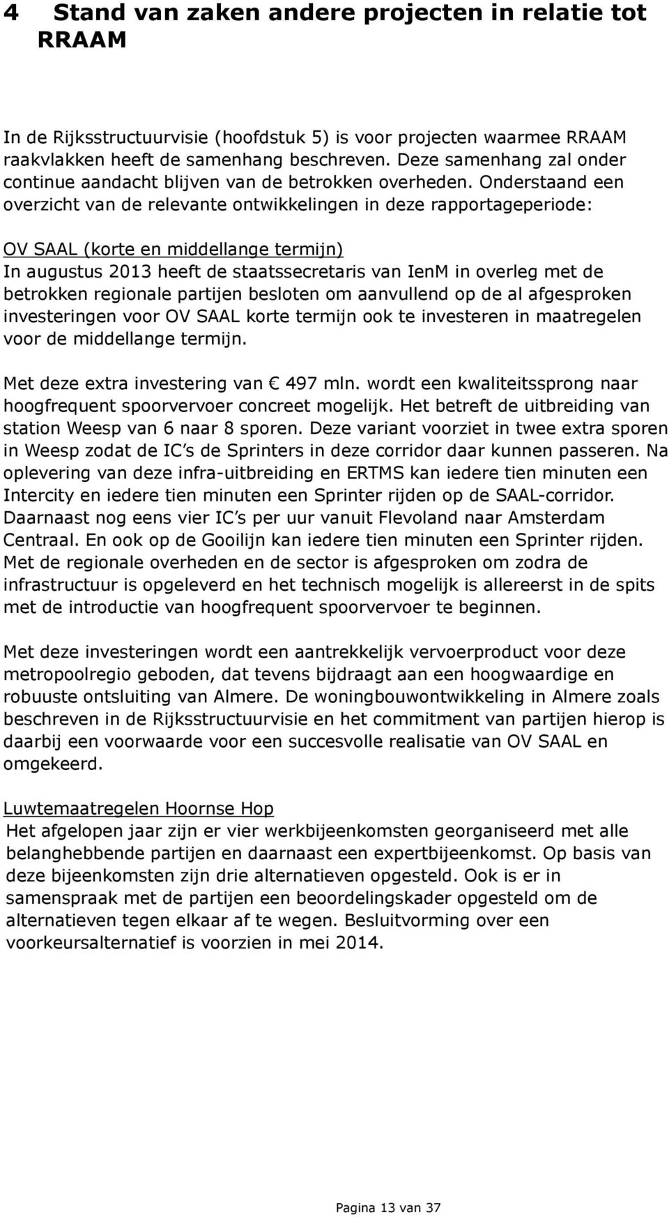 Onderstaand een overzicht van de relevante ontwikkelingen in deze rapportageperiode: OV SAAL (korte en middellange termijn) In augustus 2013 heeft de staatssecretaris van IenM in overleg met de