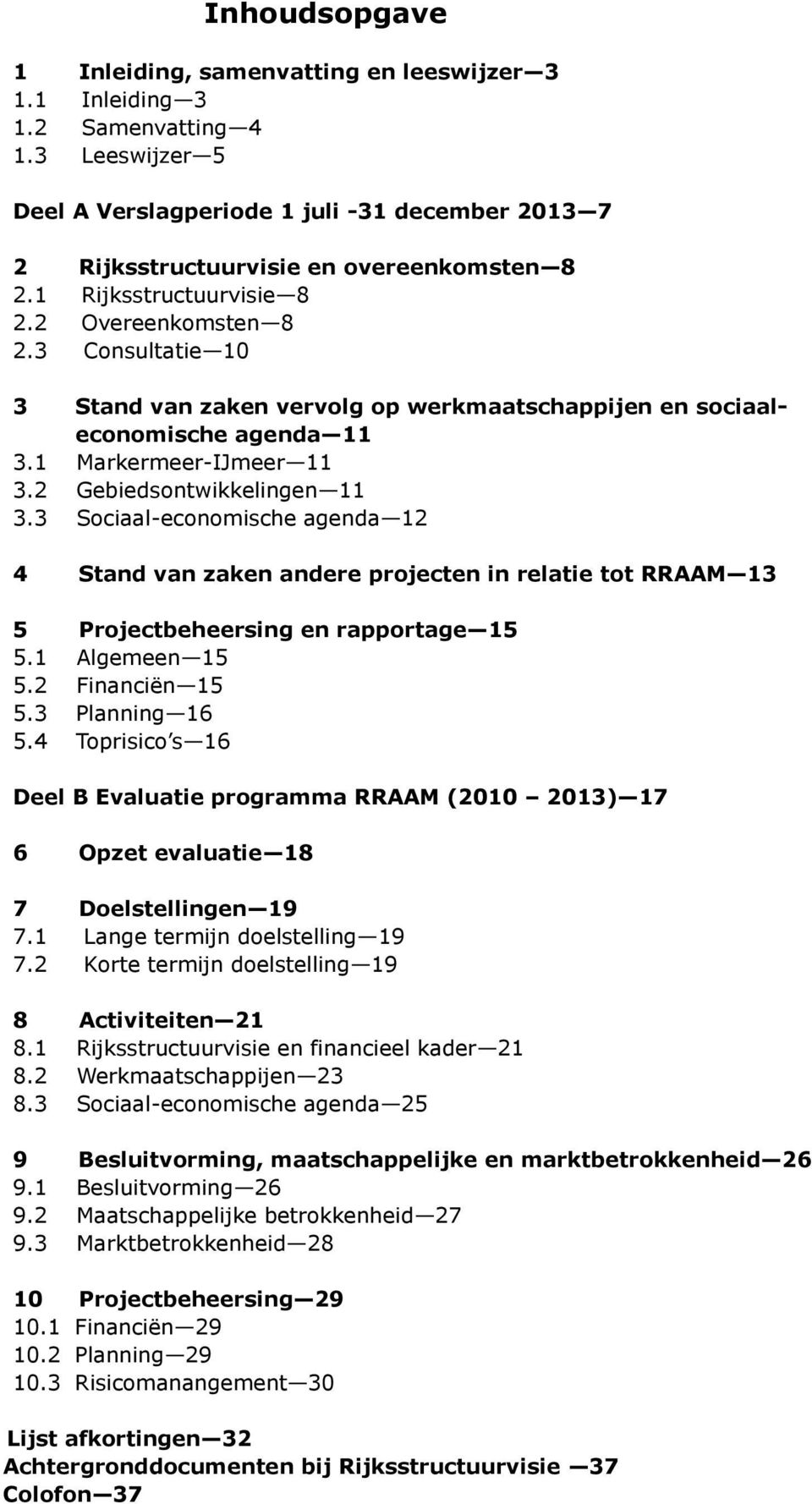 3 Consultatie 10 3 Stand van zaken vervolg op werkmaatschappijen en sociaaleconomische agenda 11 3.1 Markermeer-IJmeer 11 3.2 Gebiedsontwikkelingen 11 3.