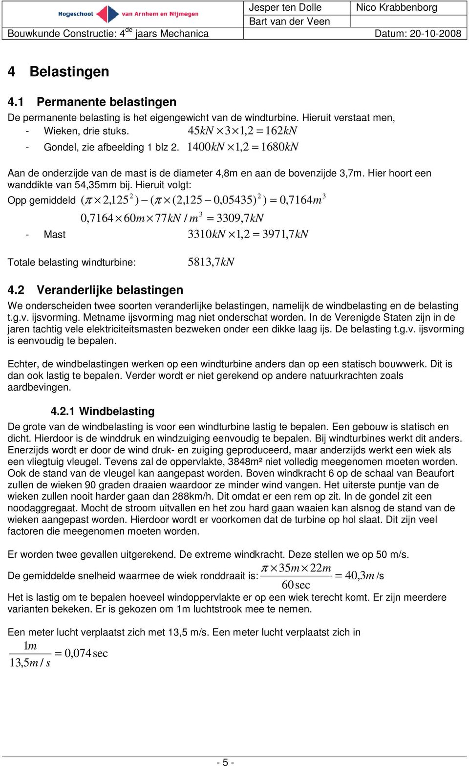 Hieruit volgt: Opp gemiddeld 3 ( π,5 ) ( π (,5 0,0535) ) 0,7m 0,7 0m 77kN / m 3 3309, 7kN 330 kn, 397, 7 - Mast kn Totale belasting windturbine: 583,7kN.