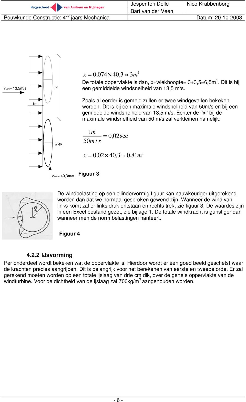 Echter de x bij de maximale windsnelheid van 50 m/s zal verkleinen namelijk: wiek m 50m / s 0,0 sec x 0,0 0,3 0,8m vwiek 0,3m/s Figuur 3 De windbelasting op een cilindervormig figuur kan nauwkeuriger