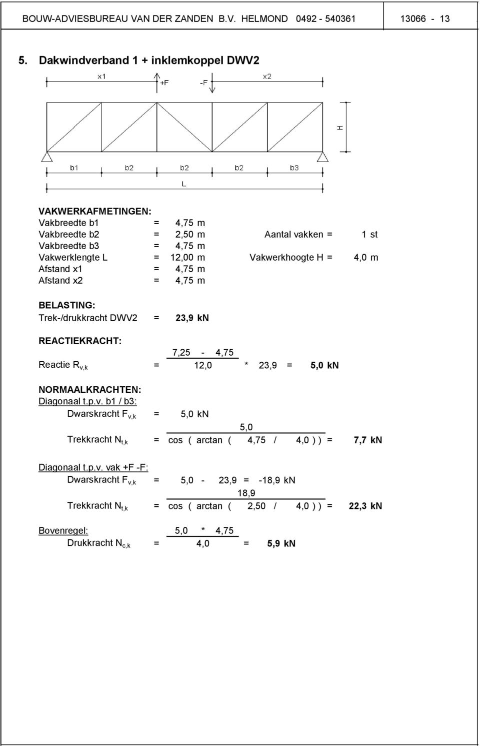 Vakwerkhoogte H = 4,0 m Afstand x1 = 4,75 m Afstand x2 = 4,75 m BELASTING: Trek-/drukkracht DWV2 = 23,9 kn REACTIEKRACHT: 7,25-4,75 Reactie R v,k = 12,0 * 23,9 = 5,0 kn