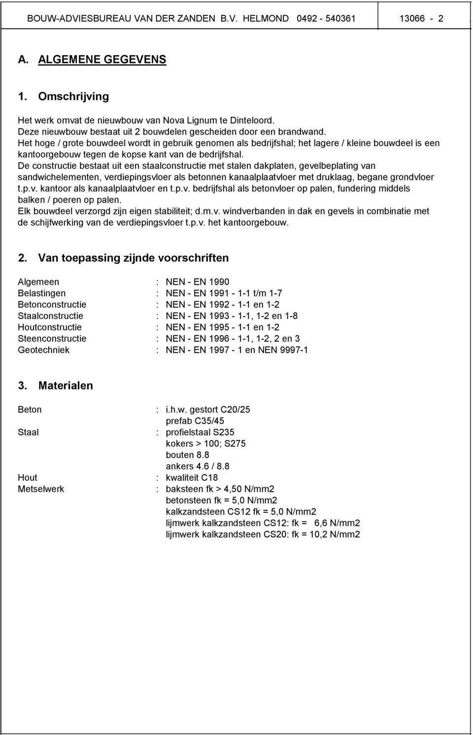 Het hoge / grote bouwdeel wordt in gebruik genomen als bedrijfshal; het lagere / kleine bouwdeel is een kantoorgebouw tegen de kopse kant van de bedrijfshal.