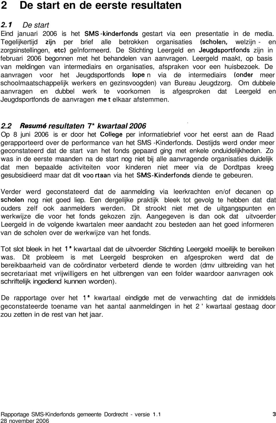 De Stichting Leergeld en Jeugdsportfonds zijn in februari 2006 begonnen met het behandelen van aanvragen.