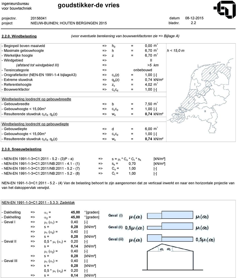 = 0,00 m 1 - Maximale gebouwhoogte => h = 6,70 m 1 h < 15,0 m - Werkelijke hoogte => z = 6,70 m 1 - Windgebied => II (afstand tot windgebied III) => >5 km - Tereincategorie => onbebouwd -