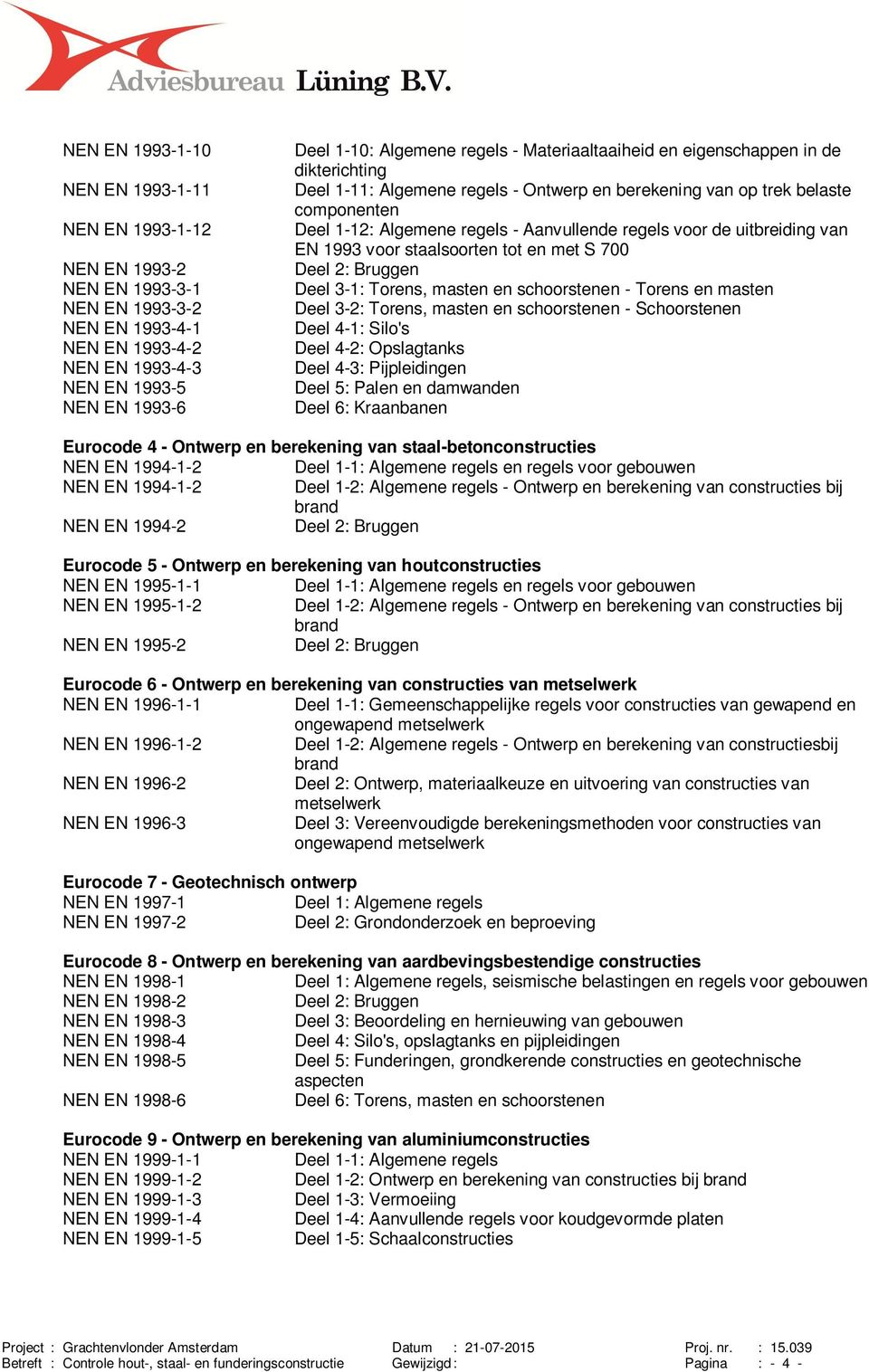 uitbreiding van EN 1993 voor staalsoorten tot en met S 700 Deel 2: Bruggen Deel 3-1: Torens, masten en schoorstenen - Torens en masten Deel 3-2: Torens, masten en schoorstenen - Schoorstenen Deel