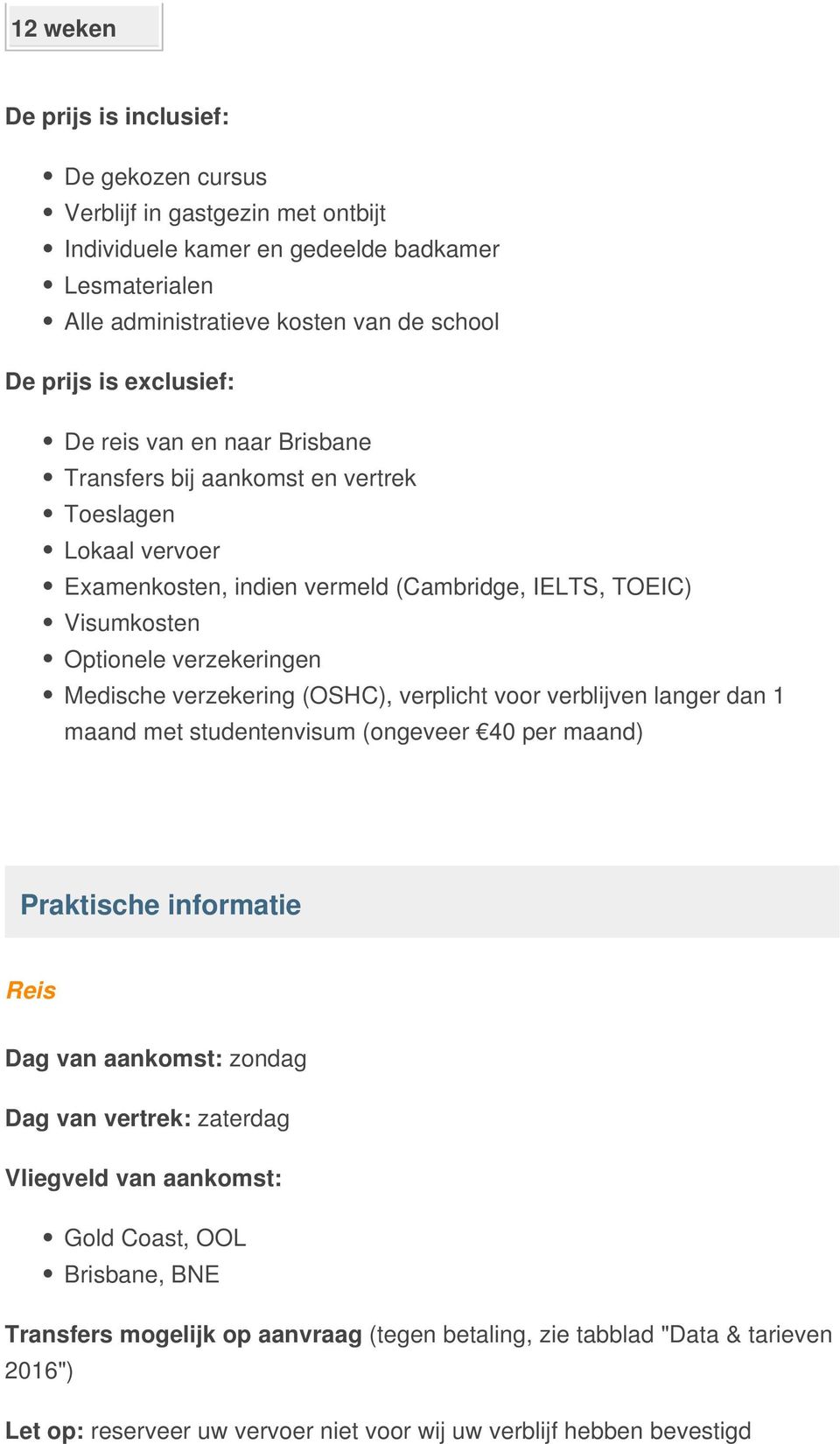 Medische verzekering (OSHC), verplicht voor verblijven langer dan 1 maand met studentenvisum (ongeveer 40 per maand) Praktische informatie Reis Dag van aankomst: zondag Dag van vertrek: zaterdag