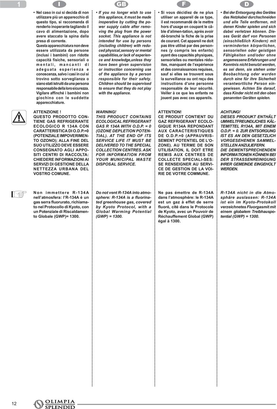 si trovino sotto sorveglianza o siano stati istruiti da una persona responsabile della loro sicurezza. giochino con le suddette apparecchiature.