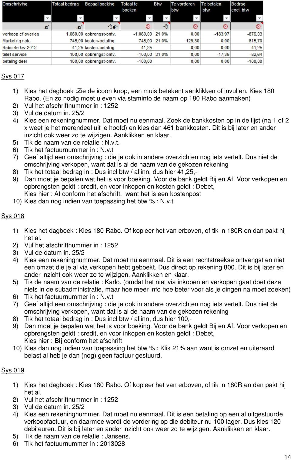 Zoek de bankkosten op in de lijst (na 1 of 2 x weet je het merendeel uit je hoofd) en kies dan 461 bankkosten. Dit is bij later en ander inzicht ook weer zo te wijzigen. Aanklikken en klaar.