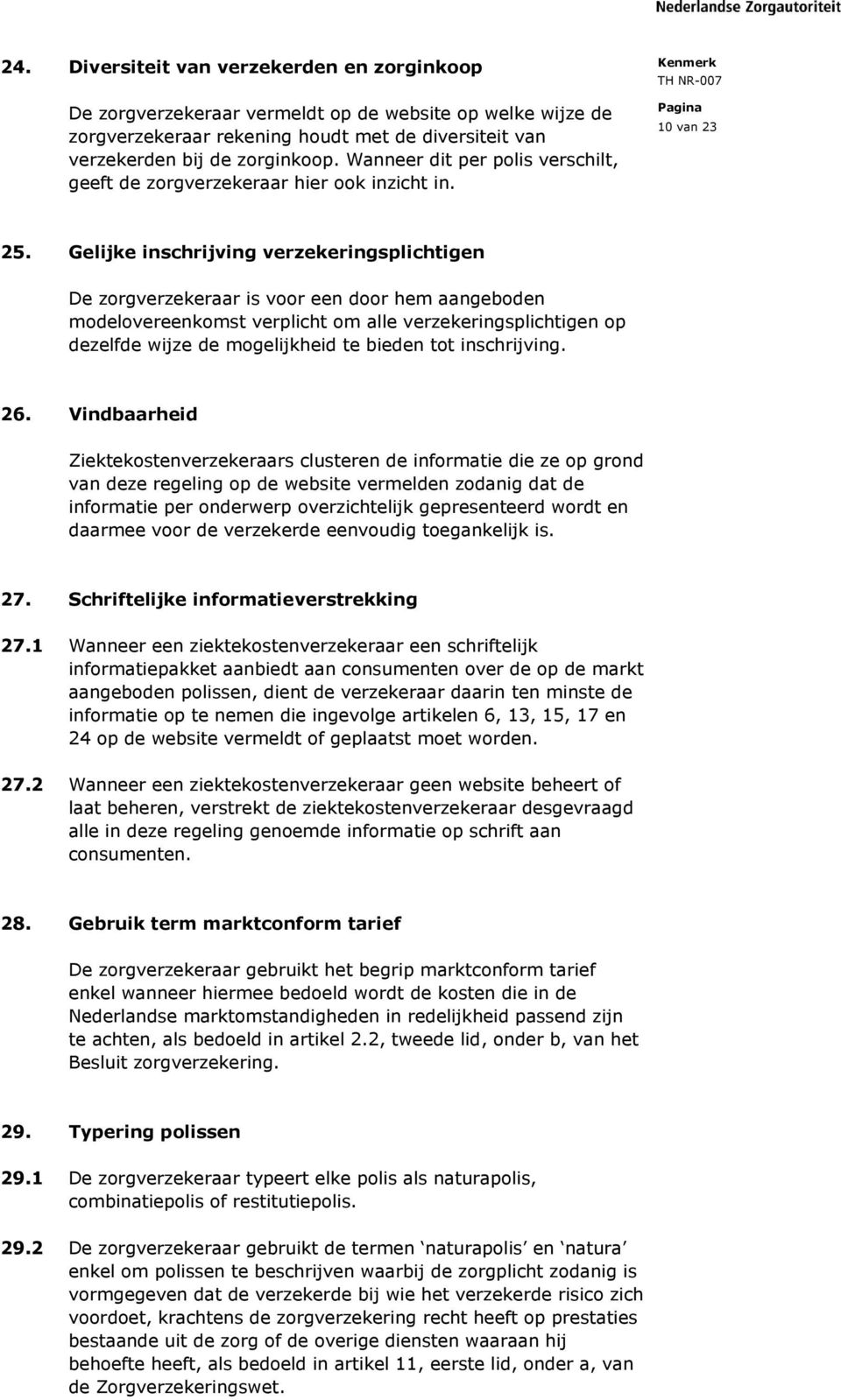 Gelijke inschrijving verzekeringsplichtigen De zorgverzekeraar is voor een door hem aangeboden modelovereenkomst verplicht om alle verzekeringsplichtigen op dezelfde wijze de mogelijkheid te bieden