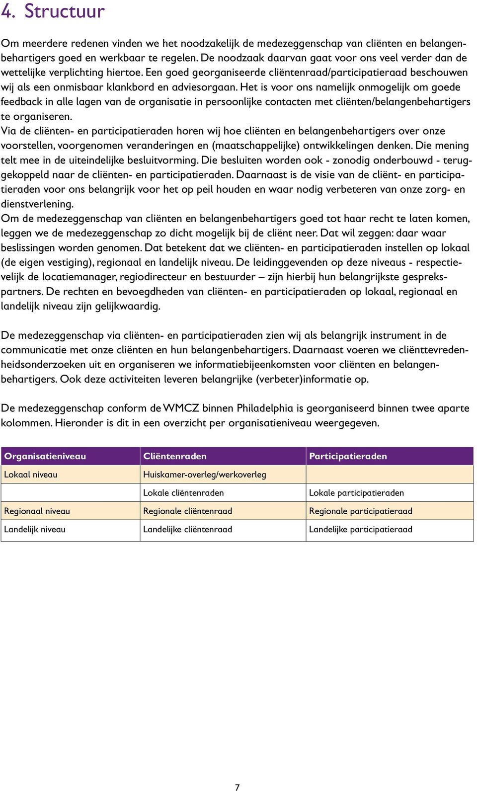 Het is voor ons namelijk onmogelijk om goede feedback in alle lagen van de organisatie in persoonlijke contacten met cliënten/belangenbeharti gers te organiseren.