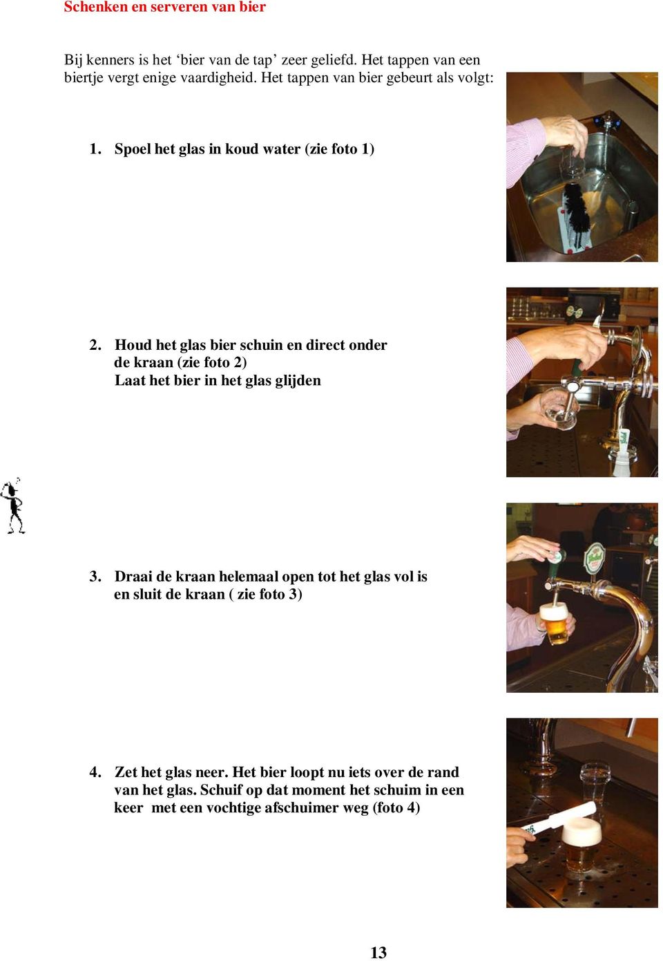 Houd het glas bier schuin en direct onder de kraan (zie foto 2) Laat het bier in het glas glijden 3.