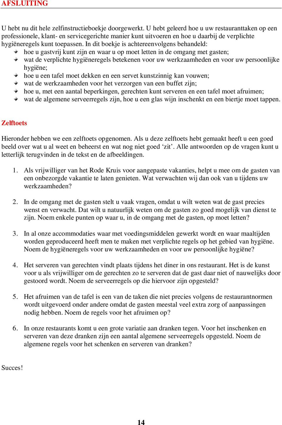 In dit boekje is achtereenvolgens behandeld: hoe u gastvrij kunt zijn en waar u op moet letten in de omgang met gasten; wat de verplichte hygiëneregels betekenen voor uw werkzaamheden en voor uw