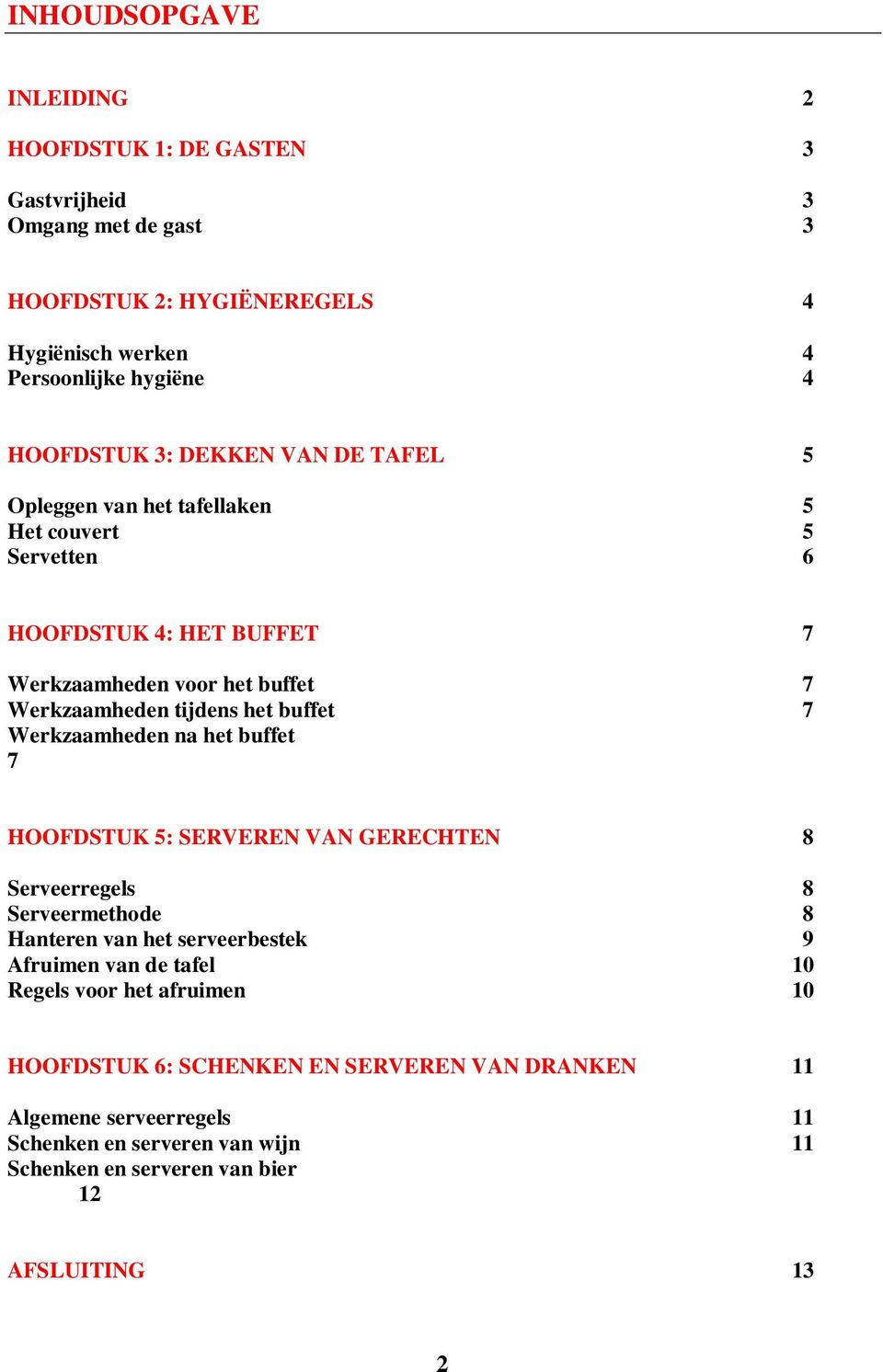 Werkzaamheden na het buffet 7 HOOFDSTUK 5: SERVEREN VAN GERECHTEN 8 Serveerregels 8 Serveermethode 8 Hanteren van het serveerbestek 9 Afruimen van de tafel 10 Regels voor