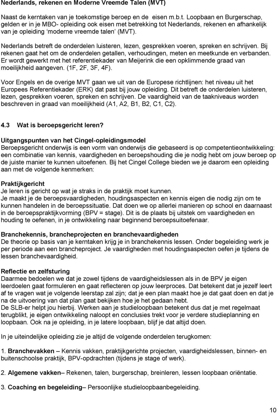 Nederlands betreft de onderdelen luisteren, lezen, gesprekken voeren, spreken en schrijven. Bij rekenen gaat het om de onderdelen getallen, verhoudingen, meten en meetkunde en verbanden.