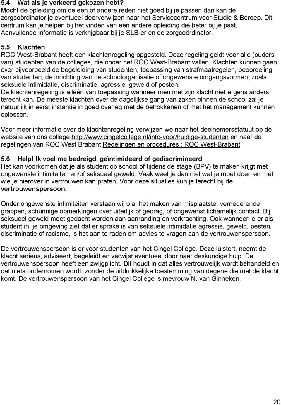 Dit centrum kan je helpen bij het vinden van een andere opleiding die beter bij je past. Aanvullende informatie is verkrijgbaar bij je SLB-er en de zorgcoördinator. 5.