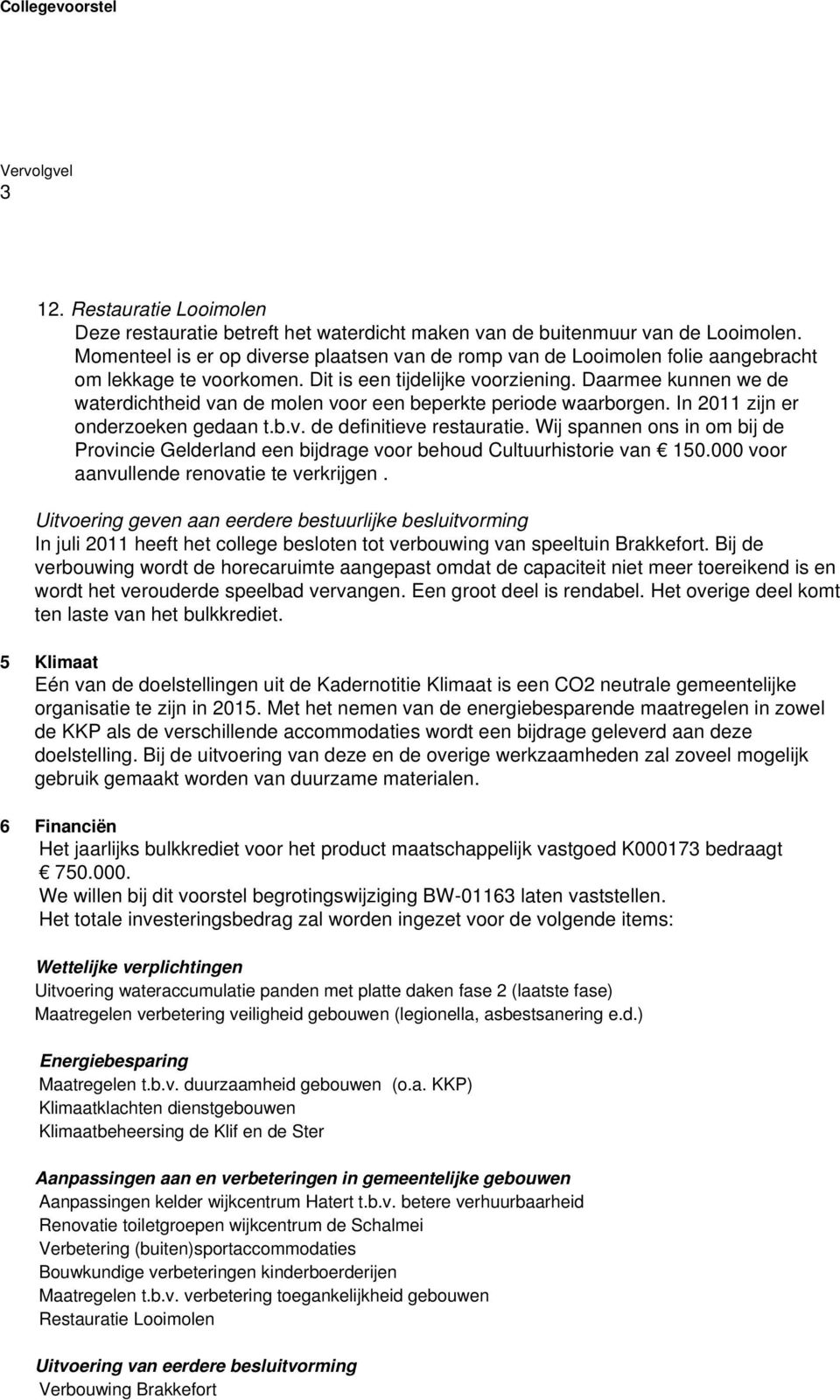 Daarmee kunnen we de waterdichtheid van de molen voor een beperkte periode waarborgen. In 2011 zijn er onderzoeken gedaan t.b.v. de definitieve restauratie.