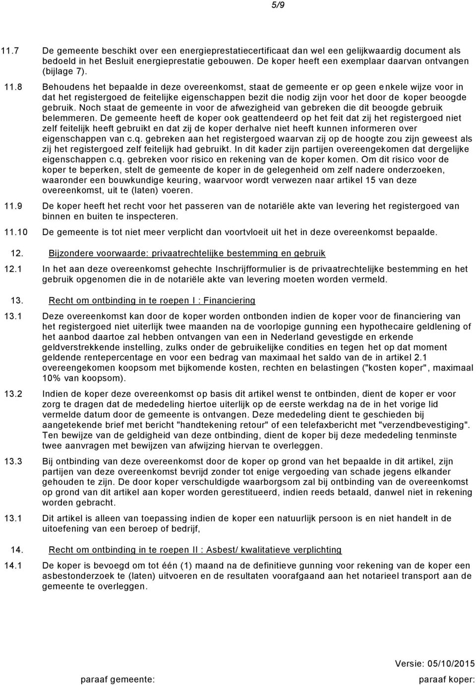 8 Behoudens het bepaalde in deze overeenkomst, staat de gemeente er op geen e nkele wijze voor in dat het registergoed de feitelijke eigenschappen bezit die nodig zijn voor het door de koper beoogde