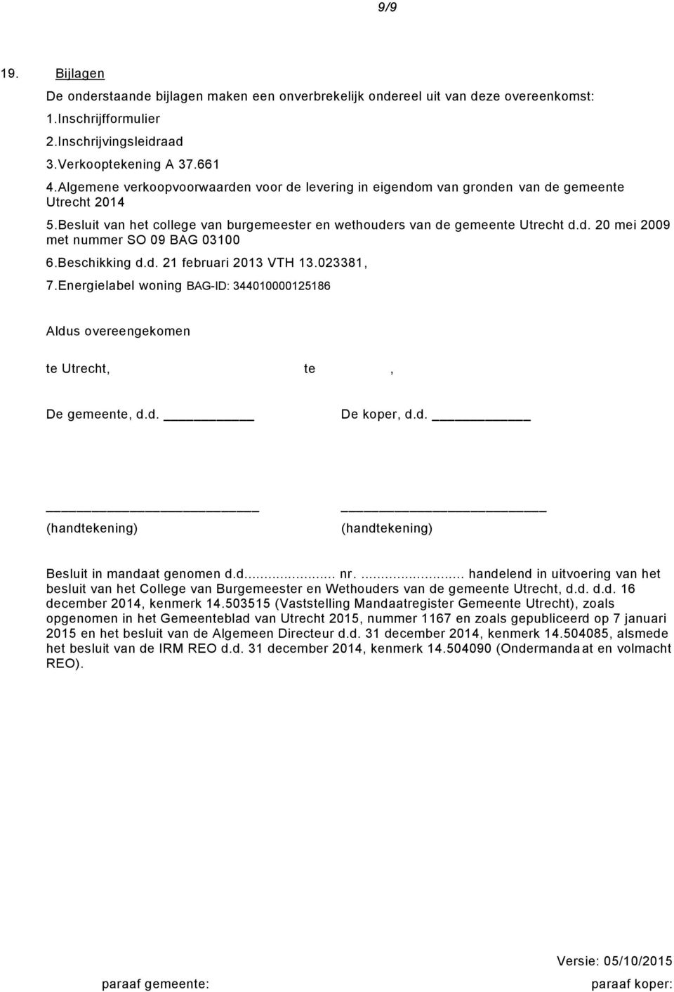 Beschikking d.d. 21 februari 2013 VTH 13.023381, 7.Energielabel woning BAG-ID: 344010000125186 Aldus overeengekomen te Utrecht, te, De gemeente, d.d. De koper, d.d. (handtekening) (handtekening) Besluit in mandaat genomen d.