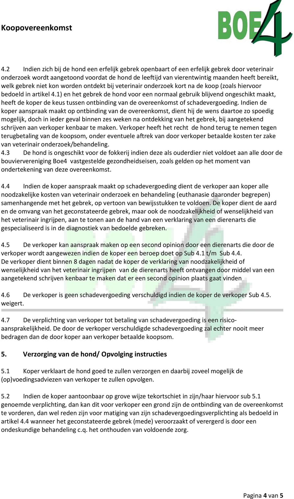 1) en het gebrek de hond voor een normaal gebruik blijvend ongeschikt maakt, heeft de koper de keus tussen ontbinding van de overeenkomst of schadevergoeding.