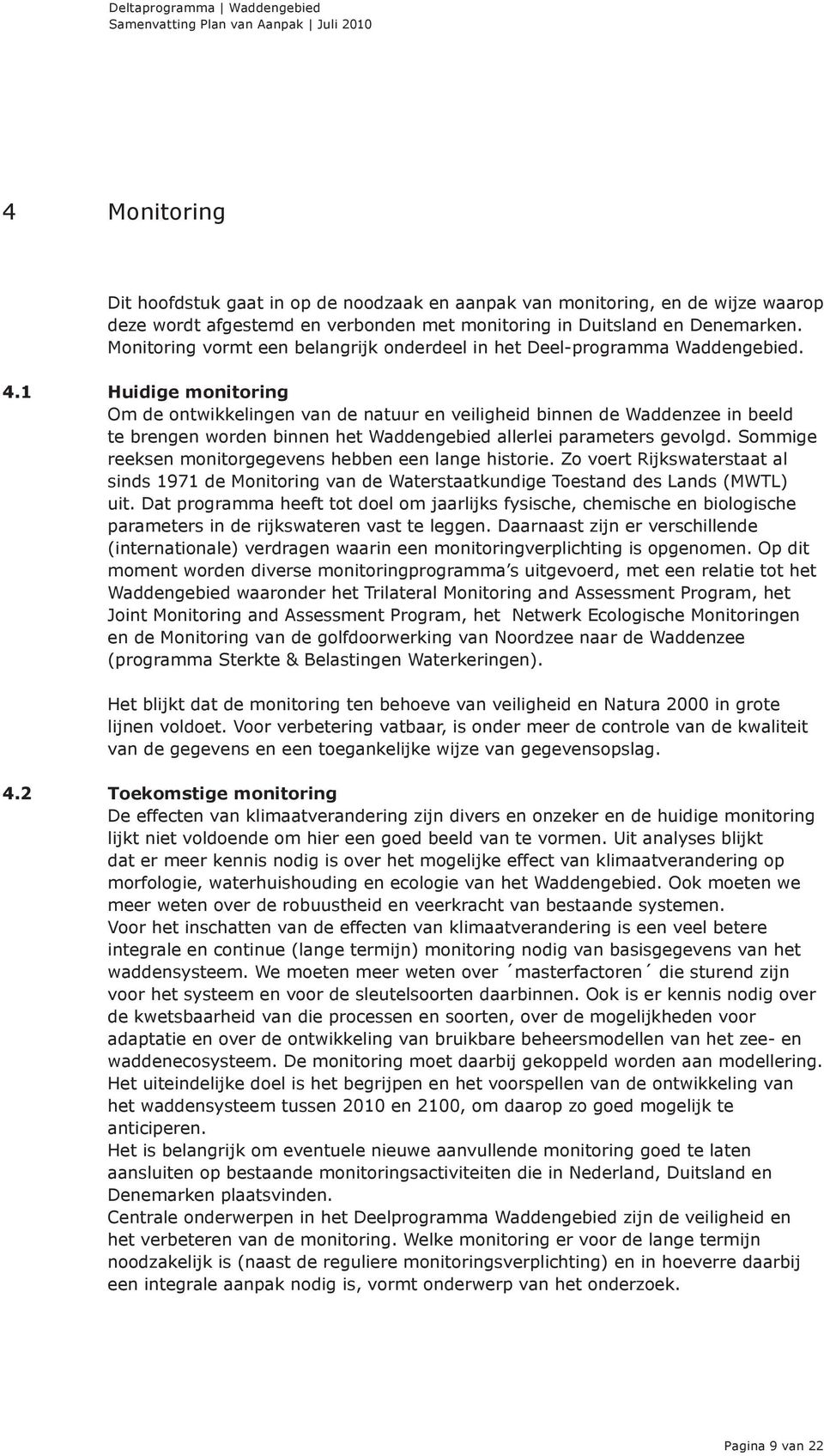 1 Huidige monitoring Om de ontwikkelingen van de natuur en veiligheid binnen de Waddenzee in beeld te brengen worden binnen het Waddengebied allerlei parameters gevolgd.