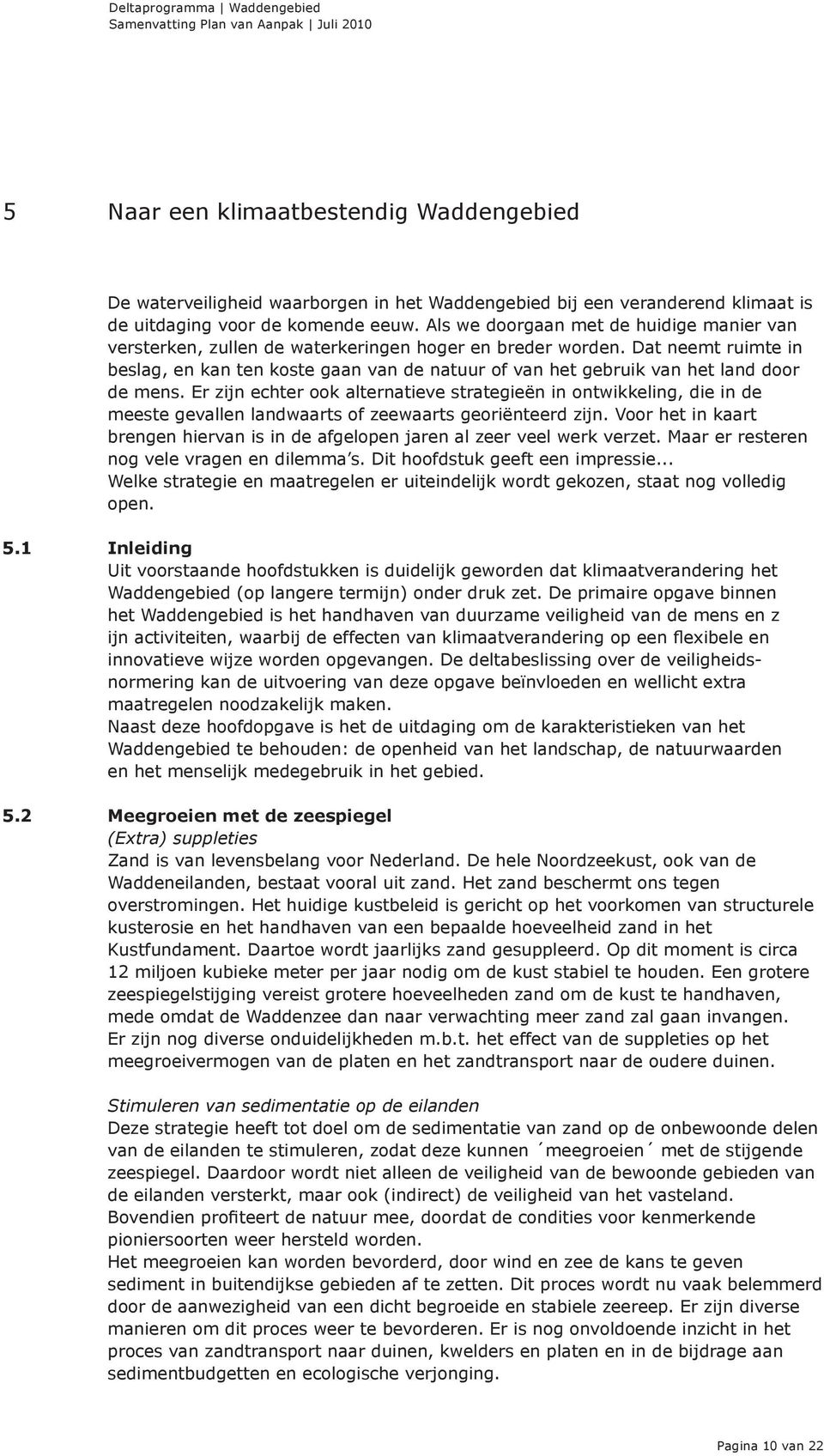 Dat neemt ruimte in beslag, en kan ten koste gaan van de natuur of van het gebruik van het land door de mens.