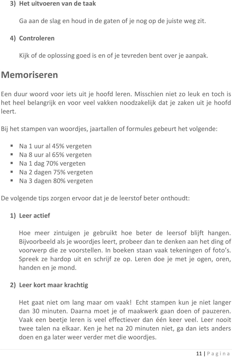 Bij het stampen van woordjes, jaartallen of formules gebeurt het volgende: Na 1 uur al 45% vergeten Na 8 uur al 65% vergeten Na 1 dag 70% vergeten Na 2 dagen 75% vergeten Na 3 dagen 80% vergeten De