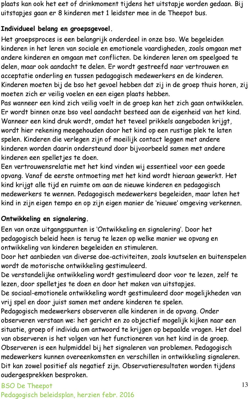 De kinderen leren om speelgoed te delen, maar ook aandacht te delen. Er wordt gestreefd naar vertrouwen en acceptatie onderling en tussen pedagogisch medewerkers en de kinderen.