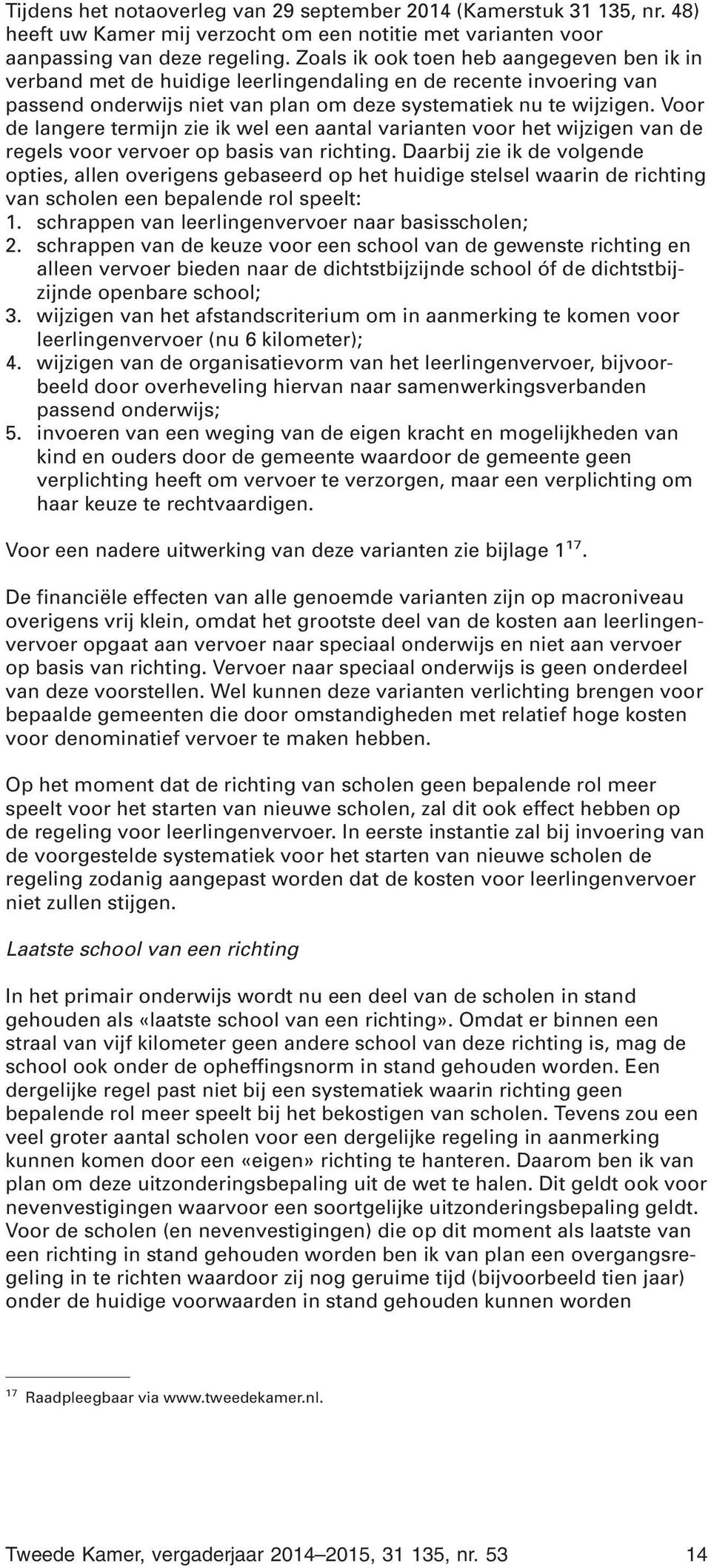 Voor de langere termijn zie ik wel een aantal varianten voor het wijzigen van de regels voor vervoer op basis van richting.