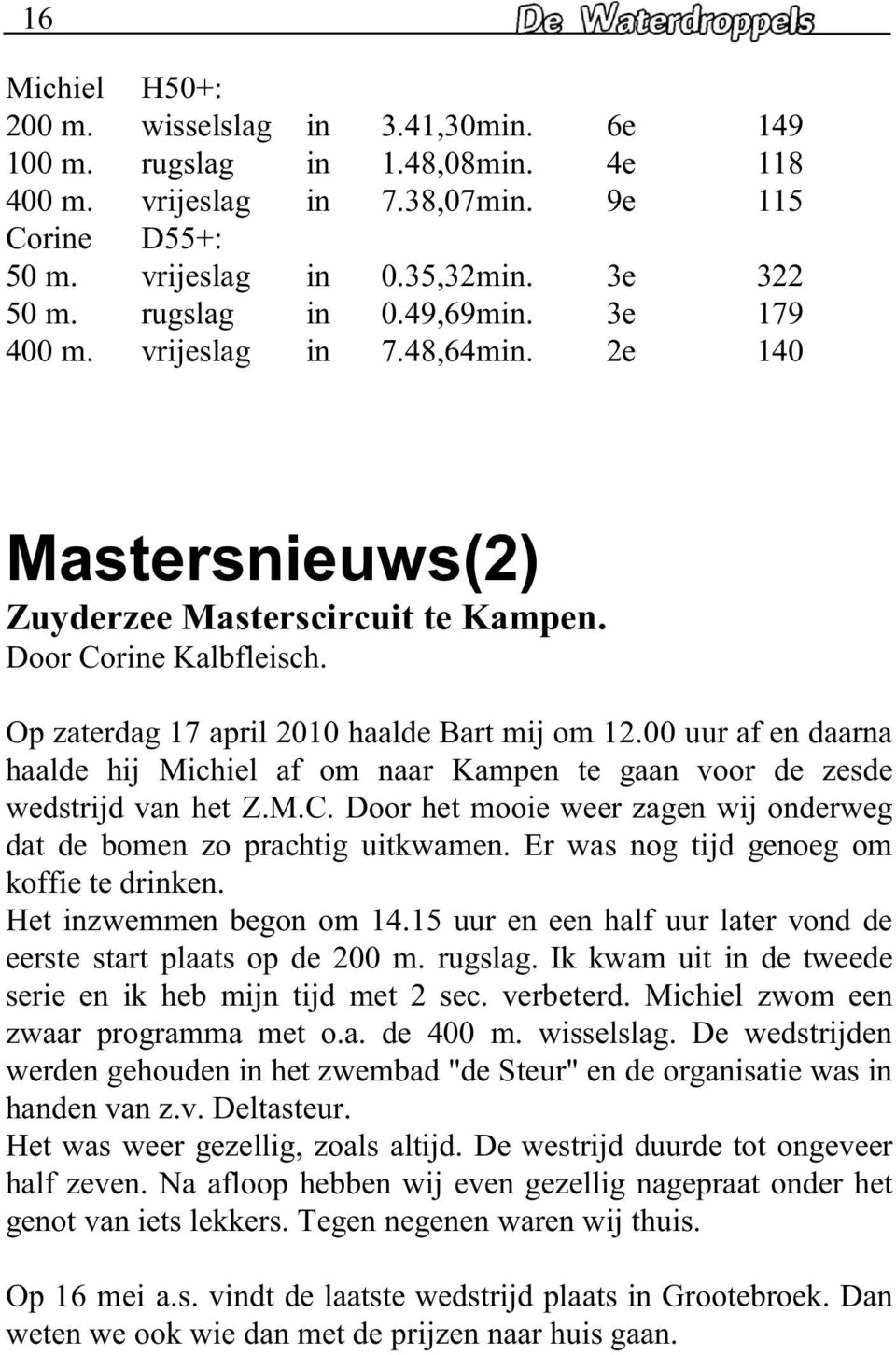 00 uur af en daarna haalde hij Michiel af om naar Kampen te gaan voor de zesde wedstrijd van het Z.M.C. Door het mooie weer zagen wij onderweg dat de bomen zo prachtig uitkwamen.