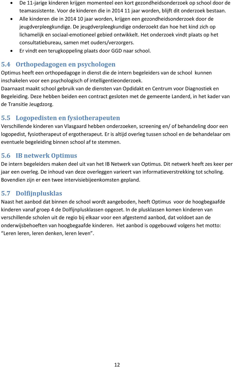 De jeugdverpleegkundige onderzoekt dan hoe het kind zich op lichamelijk en sociaal-emotioneel gebied ontwikkelt. Het onderzoek vindt plaats op het consultatiebureau, samen met ouders/verzorgers.