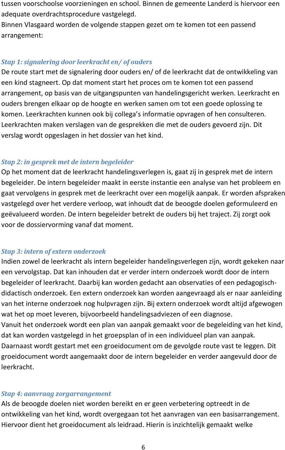 leerkracht dat de ontwikkeling van een kind stagneert. Op dat moment start het proces om te komen tot een passend arrangement, op basis van de uitgangspunten van handelingsgericht werken.