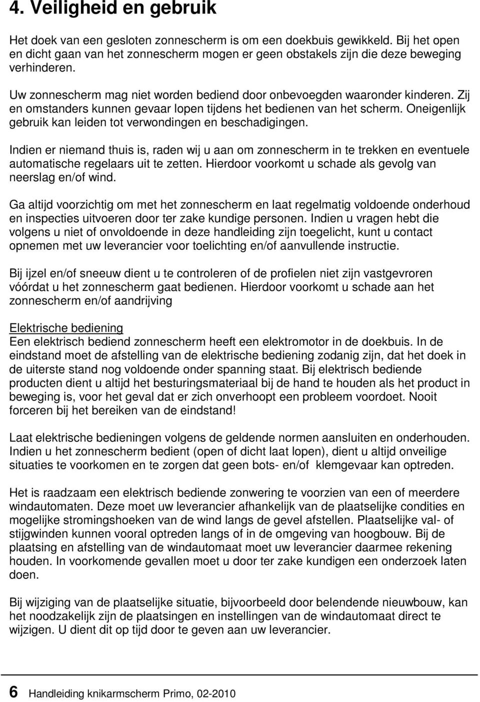 Oneigenlijk gebruik kan leiden tot verwondingen en beschadigingen. Indien er niemand thuis is, raden wij u aan om zonnescherm in te trekken en eventuele automatische regelaars uit te zetten.