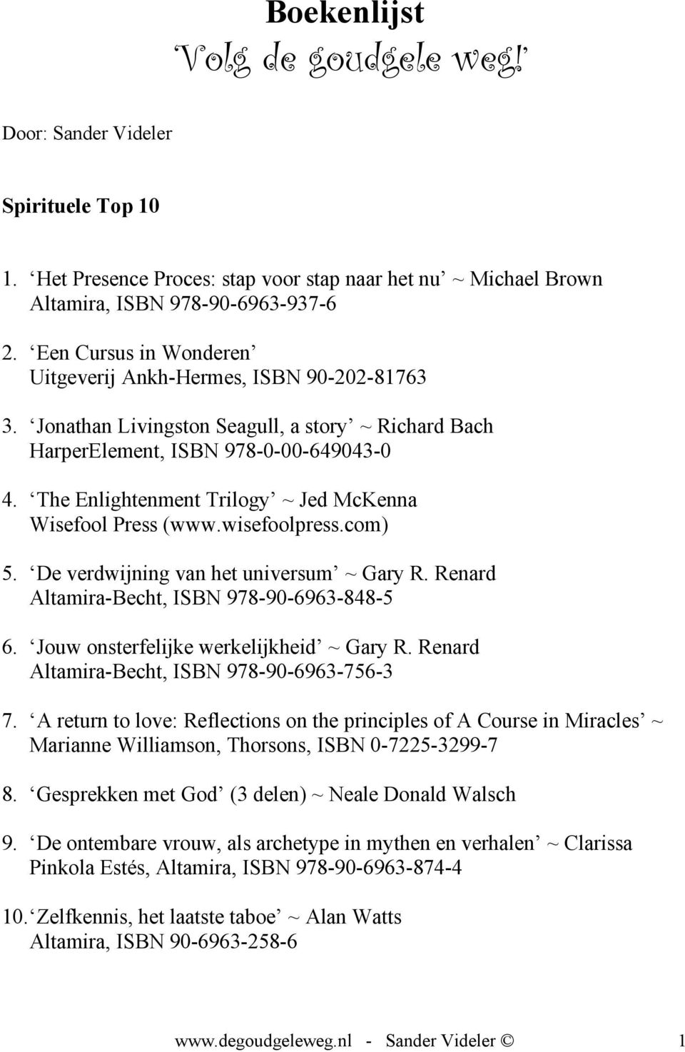 The Enlightenment Trilogy ~ Jed McKenna Wisefool Press (www.wisefoolpress.com) 5. De verdwijning van het universum ~ Gary R. Renard Altamira-Becht, ISBN 978-90-6963-848-5 6.