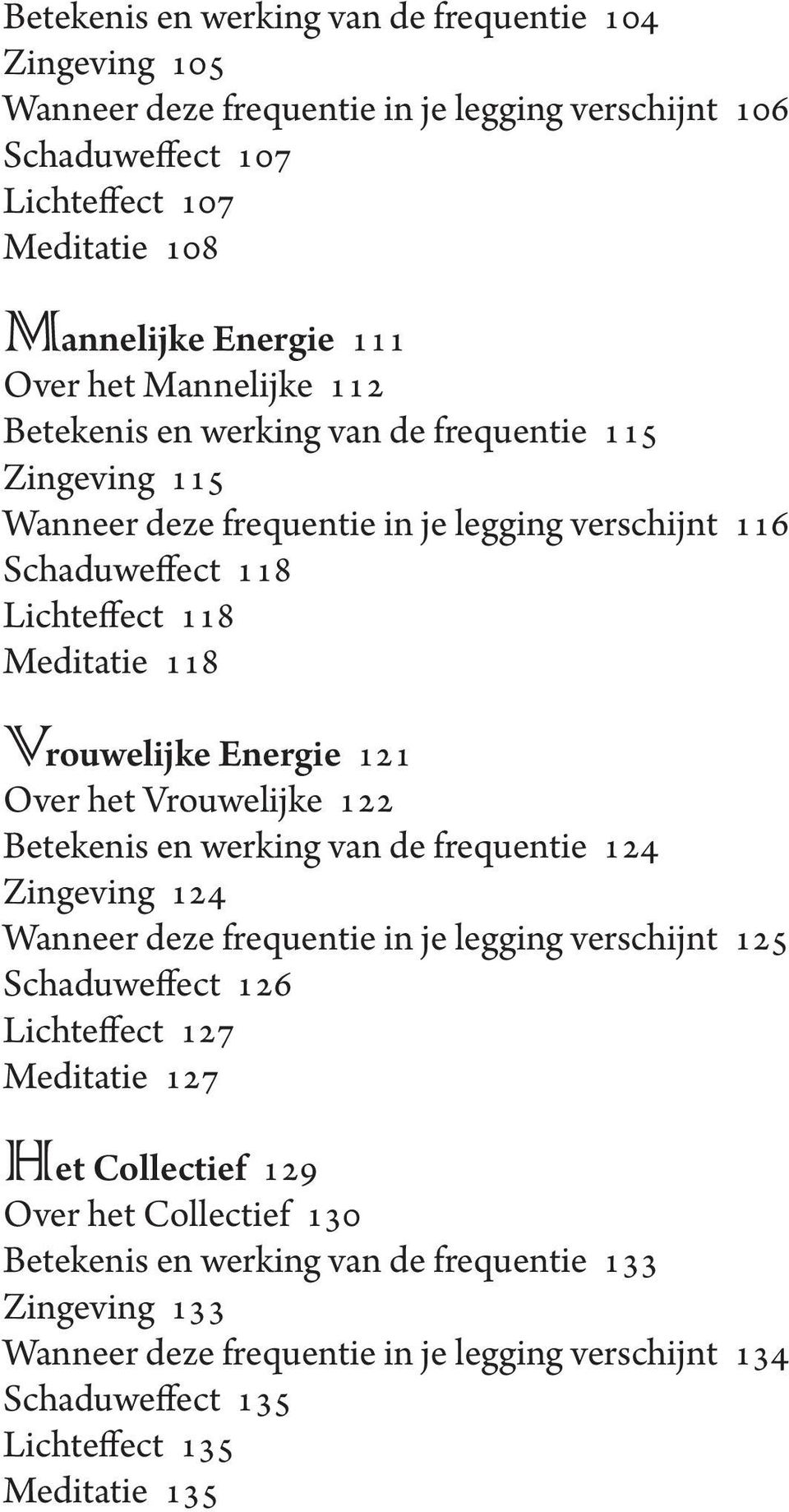 121 Over het Vrouwelijke 122 Betekenis en werking van de frequentie 124 Zingeving 124 Wanneer deze frequentie in je legging verschijnt 125 Schaduweffect 126 Lichteffect 127 Meditatie 127 Het