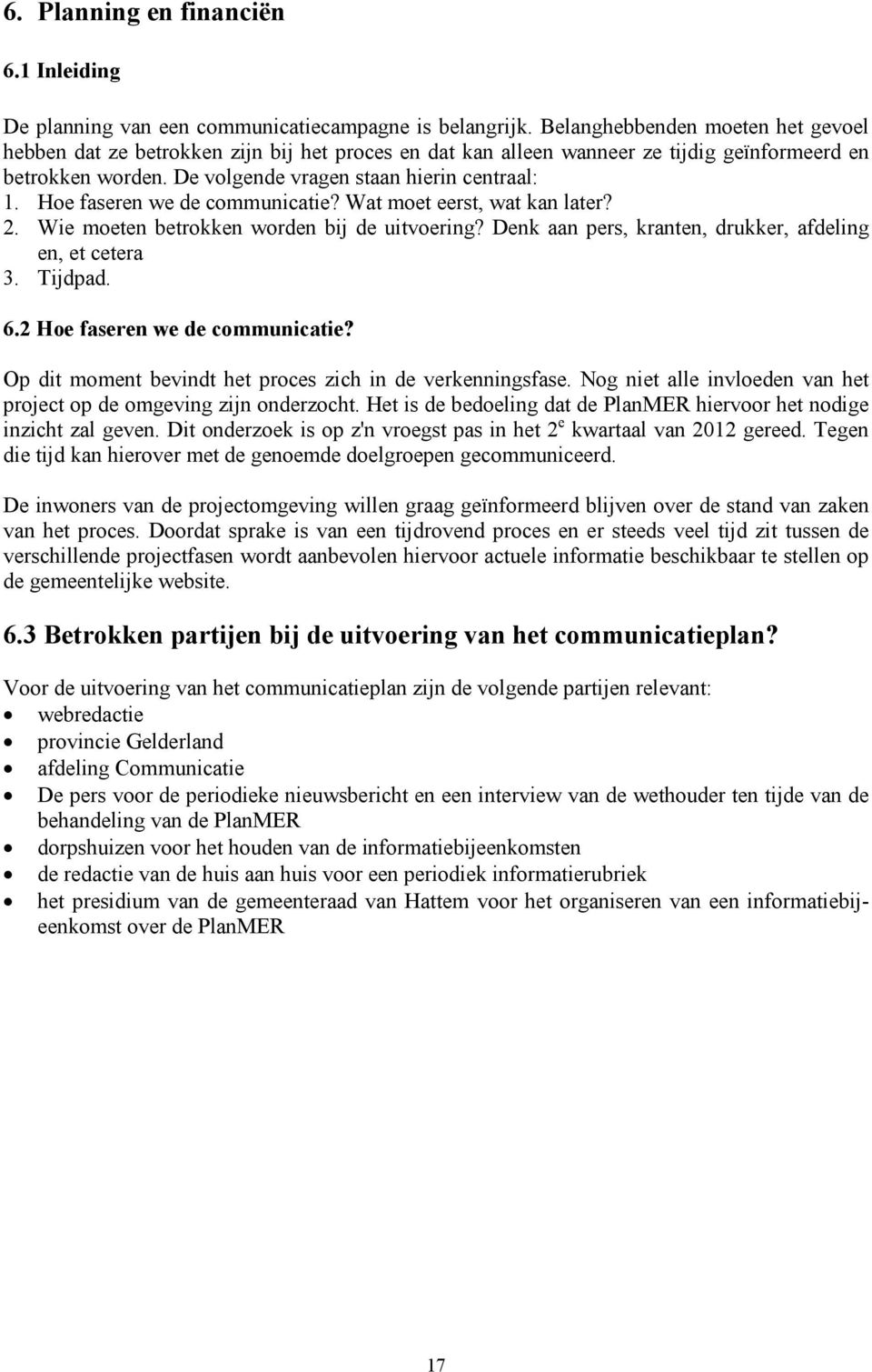 Hoe faseren we de communicatie? Wat moet eerst, wat kan later? 2. Wie moeten betrokken worden bij de uitvoering? Denk aan pers, kranten, drukker, afdeling en, et cetera 3. Tijdpad. 6.