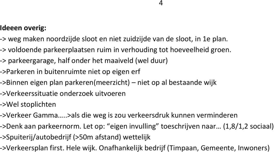 ->Verkeerssituatie onderzoek uitvoeren ->Wel stoplichten ->Verkeer Gamma..>als die weg is zou verkeersdruk kunnen verminderen ->Denk aan parkeernorm.