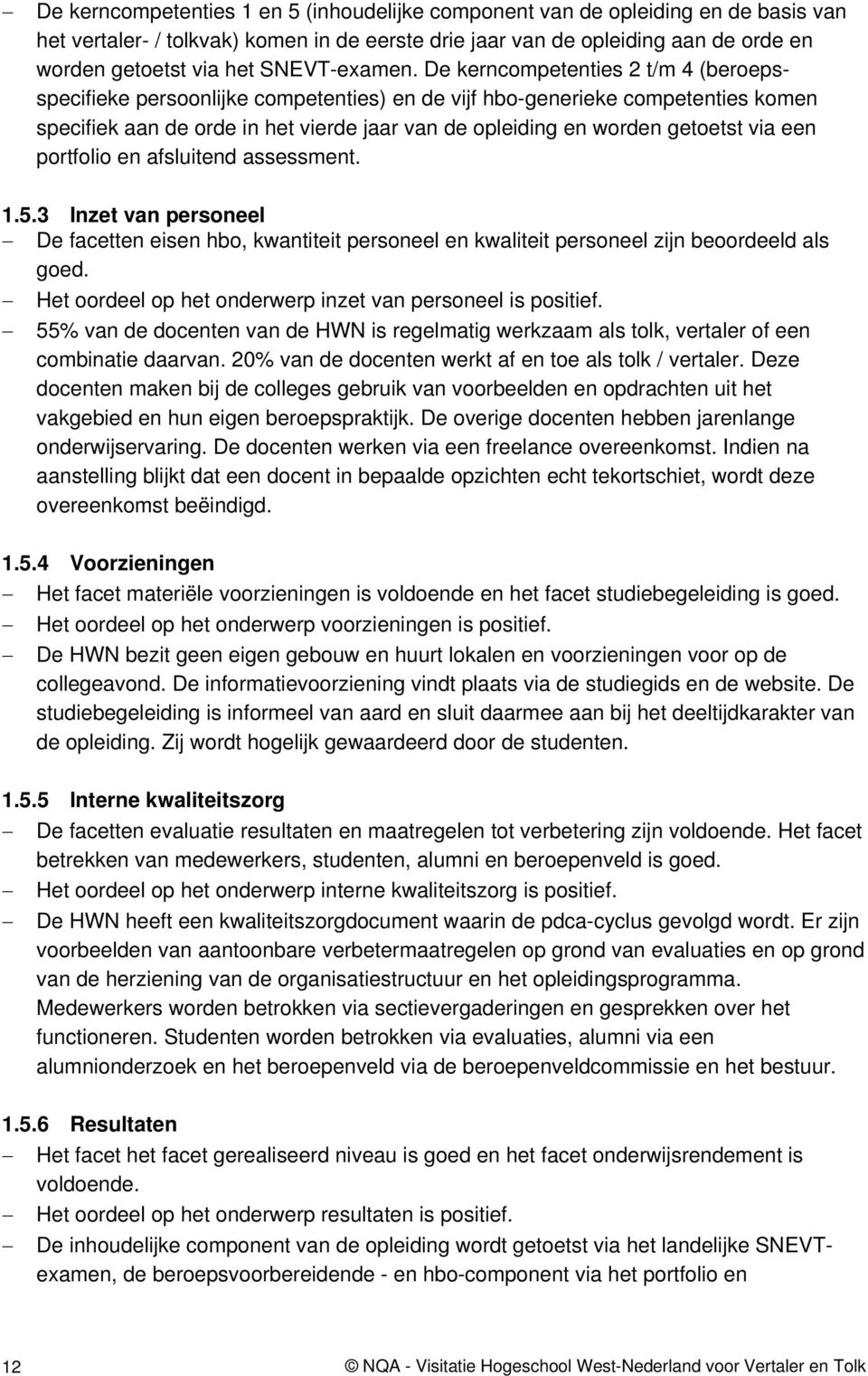 De kerncompetenties 2 t/m 4 (beroepsspecifieke persoonlijke competenties) en de vijf hbo-generieke competenties komen specifiek aan de orde in het vierde jaar van de opleiding en worden getoetst via