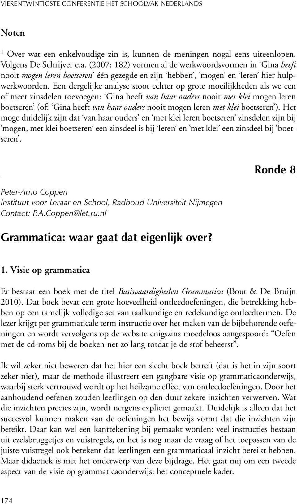 Een dergelijke analyse stoot echter op grote moeilijkheden als we een of meer zinsdelen toevoegen: Gina heeft van haar ouders nooit met klei mogen leren boetseren (of: Gina heeft van haar ouders