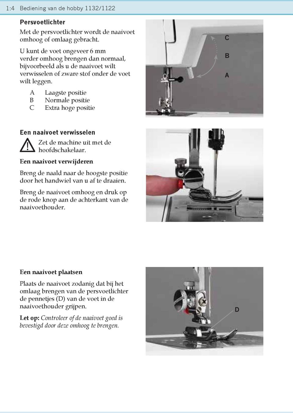 A Laagste positie B Normale positie C Extra hoge positie C B A Een naaivoet verwisselen Zet de machine uit met de hoofdschakelaar.