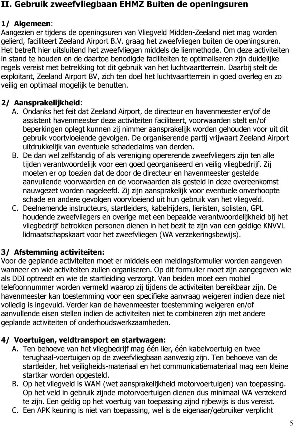 Om deze activiteiten in stand te houden en de daartoe benodigde faciliteiten te optimaliseren zijn duidelijke regels vereist met betrekking tot dit gebruik van het luchtvaartterrein.