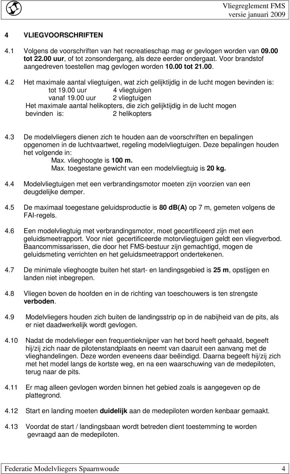 00 uur 4 vliegtuigen vanaf 19.00 uur 2 vliegtuigen Het maximale aantal helikopters, die zich gelijktijdig in de lucht mogen bevinden is: 2 helikopters 4.