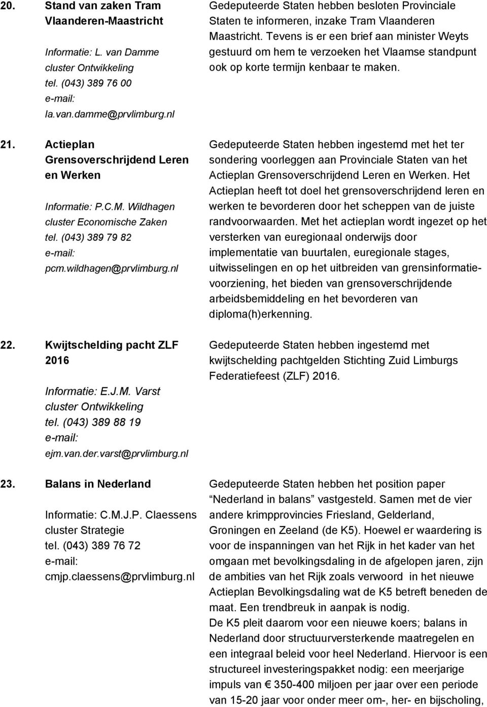 Claessens cluster Strategie tel. (043) 389 76 72 cmjp.claessens@prvlimburg.nl Gedeputeerde Staten hebben besloten Provinciale Staten te informeren, inzake Tram Vlaanderen Maastricht.