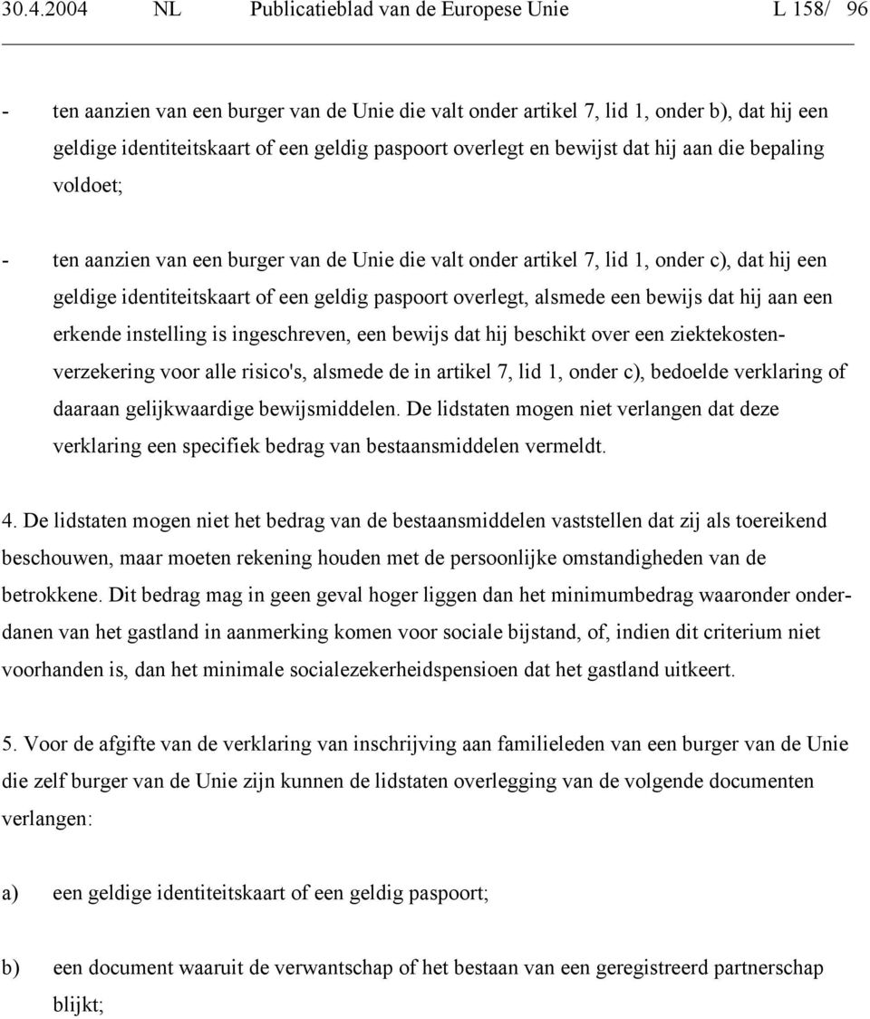 paspoort overlegt, alsmede een bewijs dat hij aan een erkende instelling is ingeschreven, een bewijs dat hij beschikt over een ziektekostenverzekering voor alle risico's, alsmede de in artikel 7, lid