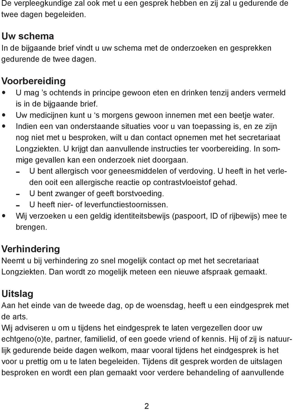 Voorbereiding U mag s ochtends in principe gewoon eten en drinken tenzij anders vermeld is in de bijgaande brief. Uw medicijnen kunt u s morgens gewoon innemen met een beetje water.