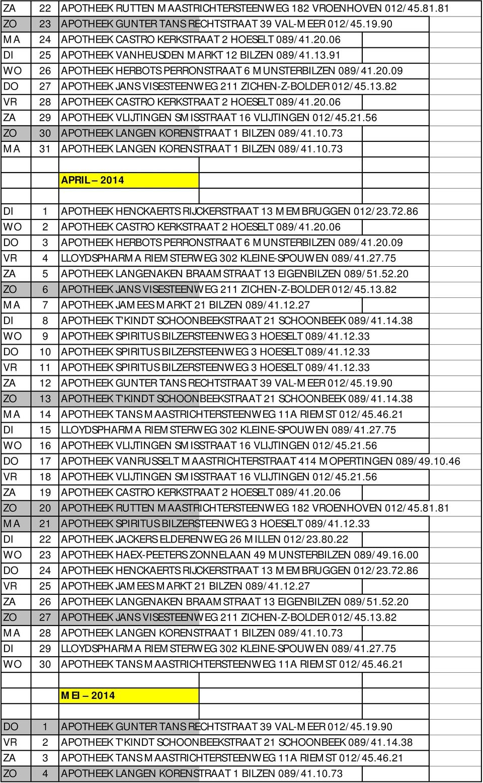 20.06 ZA 29 APOTHEEK VLIJTINGEN SMISSTRAAT 16 VLIJTINGEN 012/45.21.56 ZO 30 APOTHEEK LANGEN KORENSTRAAT 1 BILZEN 089/41.10.73 MA 31 APOTHEEK LANGEN KORENSTRAAT 1 BILZEN 089/41.10.73 APRIL 2014 DI 1 APOTHEEK HENCKAERTS RIJCKERSTRAAT 13 MEMBRUGGEN 012/23.