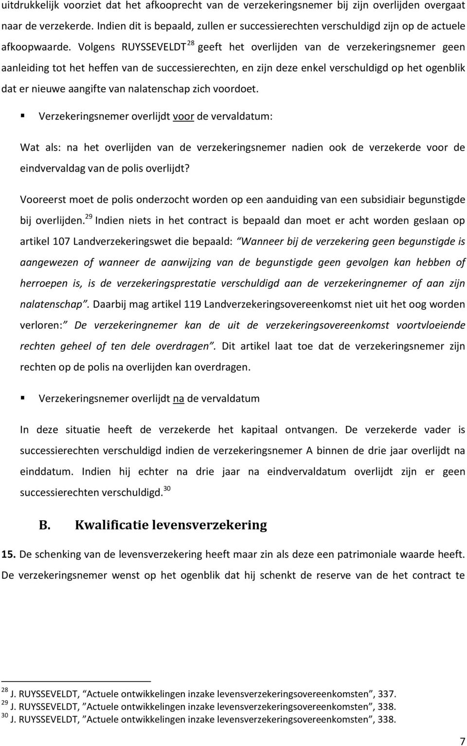 Volgens RUYSSEVELDT 28 geeft het overlijden van de verzekeringsnemer geen aanleiding tot het heffen van de successierechten, en zijn deze enkel verschuldigd op het ogenblik dat er nieuwe aangifte van