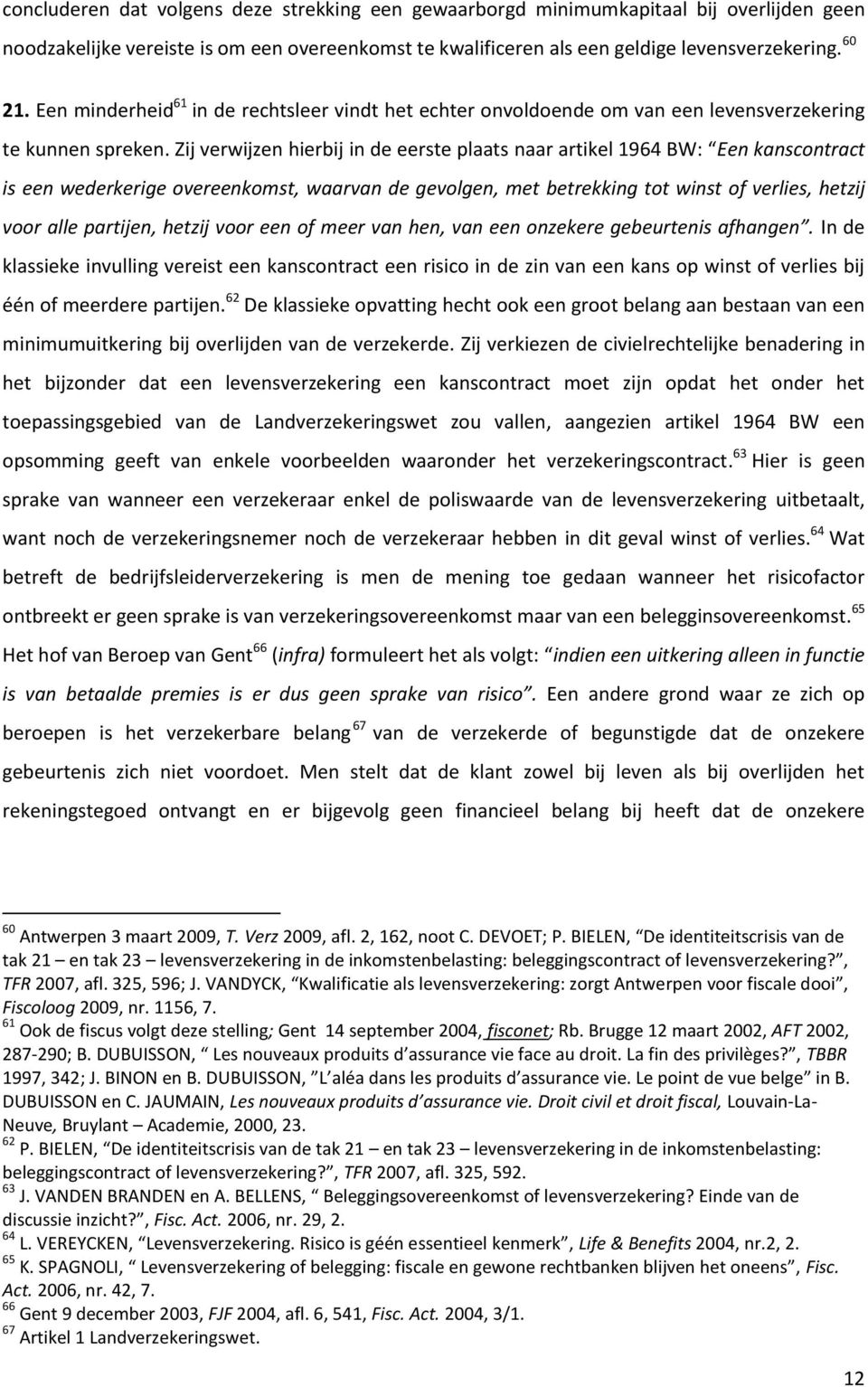 Zij verwijzen hierbij in de eerste plaats naar artikel 1964 BW: Een kanscontract is een wederkerige overeenkomst, waarvan de gevolgen, met betrekking tot winst of verlies, hetzij voor alle partijen,