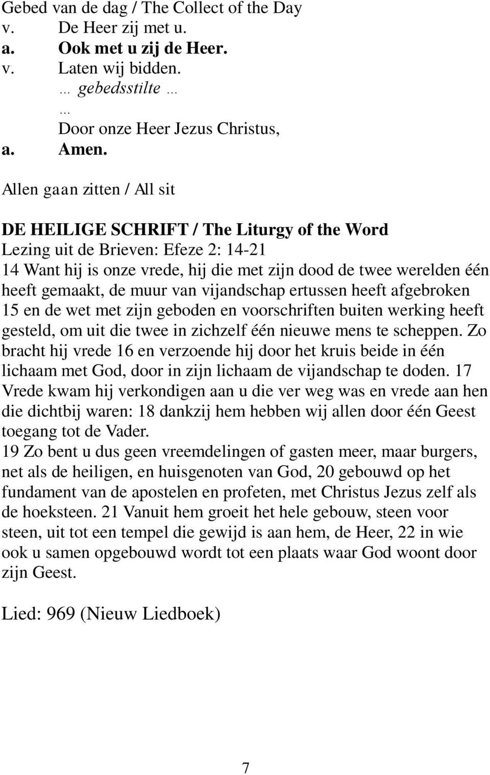 muur van vijandschap ertussen heeft afgebroken 15 en de wet met zijn geboden en voorschriften buiten werking heeft gesteld, om uit die twee in zichzelf één nieuwe mens te scheppen.