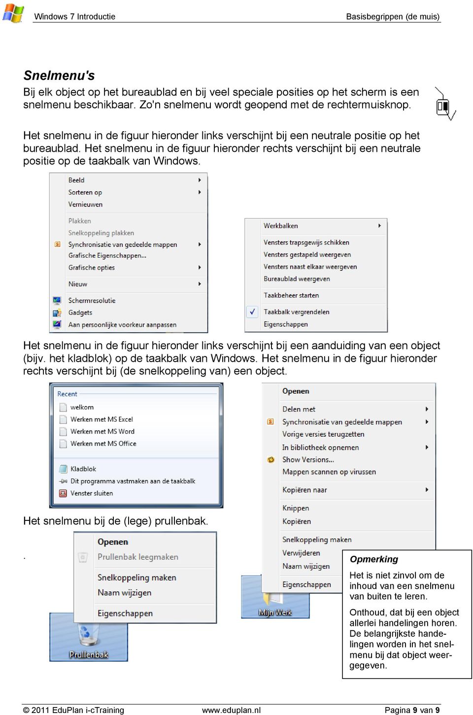 Het snelmenu in de figuur hieronder rechts verschijnt bij een neutrale positie op de taakbalk van Windows. Het snelmenu in de figuur hieronder links verschijnt bij een aanduiding van een object (bijv.